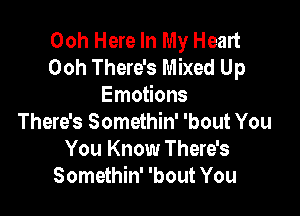 Ooh Here In My Heart
Ooh There's Mixed Up
Emotions

There's Somethin' 'bout You
You Know There's
Somethin' 'bout You