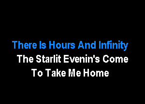 There Is Hours And Infinity

The Starlit Evenin's Come
To Take Me Home
