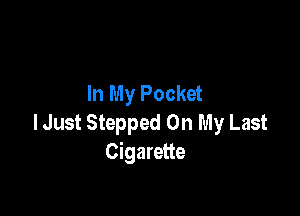 In My Pocket

lJust Stepped On My Last
Cigarette