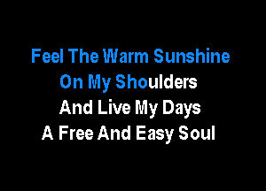 Feel The Warm Sunshine
On My Shoulders

And Live My Days
A Free And Easy Soul