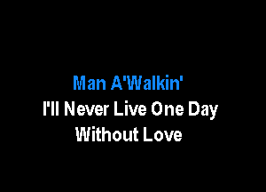 Man A'Walkin'

I'll Never Live One Day
Without Love