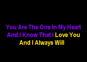 You Are The One In My Heart

And I Know That I Love You
And I Always Will