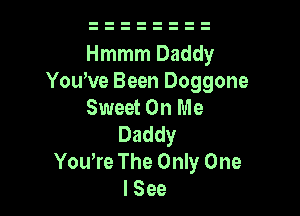 Hmmm Daddy
Yowve Been Doggone
Sweet On Me

Daddy
Yowre The Only One
I See