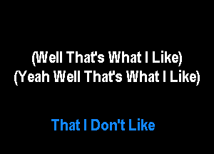 (Well That's What I Like)
(Yeah Well Thafs What I Like)

That I Don't Like