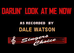 DARLIN' lUIJK AT ME NEW

115 RECORDED HY

DALE WATSON