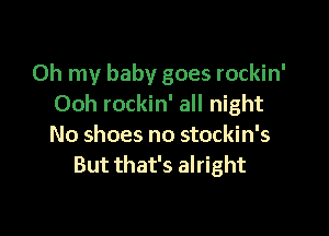 Oh my baby goes rockin'
Ooh rockin' all night

No shoes no stockin's
But that's alright