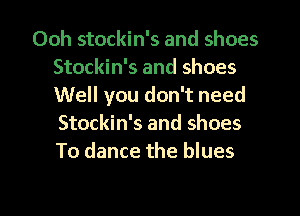 Ooh stockin's and shoes
Stockin's and shoes
Well you don't need
Stockin's and shoes
To dance the blues