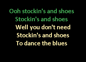 Ooh stockin's and shoes
Stockin's and shoes
Well you don't need
Stockin's and shoes
To dance the blues