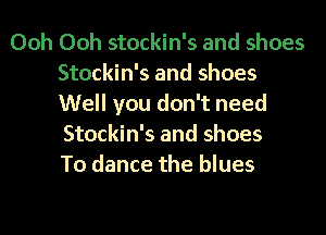 Ooh Ooh stockin's and shoes
Stockin's and shoes
Well you don't need
Stockin's and shoes
To dance the blues