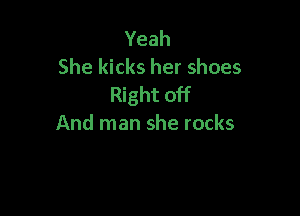 Yeah
She kicks her shoes
Right off

And man she rocks