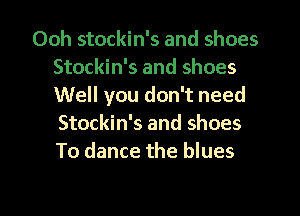 Ooh stockin's and shoes
Stockin's and shoes
Well you don't need
Stockin's and shoes
To dance the blues