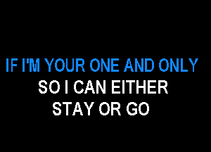 IF I'M YOUR ONE AND ONLY

80 I CAN EITHER
STAY OR GO