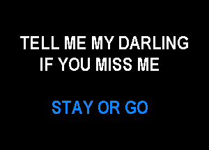 TELL ME MY DARLING
IF YOU MISS ME

STAY OR GO