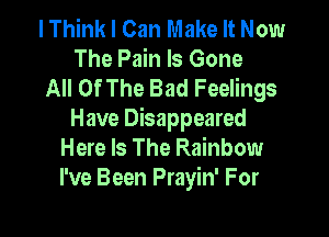I Think I Can Make It Now
The Pain Is Gone
All Of The Bad Feelings

Have Disappeared
Here Is The Rainbow
I've Been Prayin' For