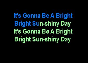 It's Gonna Be A Bright
Bright Sun-shiny Day
It's Gonna Be A Bright

Bright Sun-shiny Day