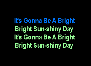 It's Gonna Be A Bright
Bright Sun-shiny Day

It's Gonna Be A Bright
Bright Sun-shiny Day