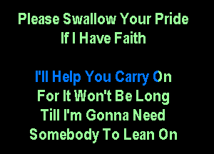 Please Swallow Your Pride
Ifl Have Faith

I'll Help You Carry On
For It Won't Be Long
Till I'm Gonna Need
Somebody To Lean On