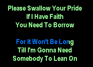 Please Swallow Your Pride
Ifl Have Faith
You Need To Borrow

For It Won't Be Long
Till I'm Gonna Need
Somebody To Lean On