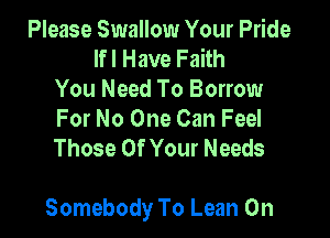 Please Swallow Your Pride
Ifl Have Faith
You Need To Borrow
For No One Can Feel
Those Of Your Needs

Somebody To Lean On
