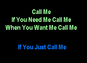 Call Me
If You Need Me Call Me
When You Want Me Call Me

If You Just Call Me