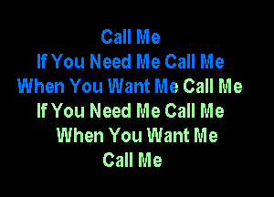 Call Me
If You Need Me Call Me
When You Want Me Call Me

If You Need Me Call Me
When You Want Me
Call Me