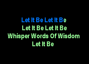 Let It Be Let It Be
Let It Be Let It Be

Whisper Words Of Wisdom
Let It Be