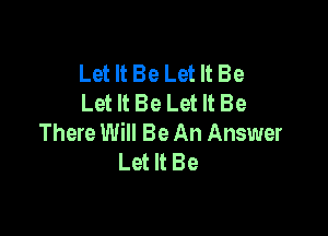 Let It Be Let It Be
Let It Be Let It Be

There Will Be An Answer
Let It Be