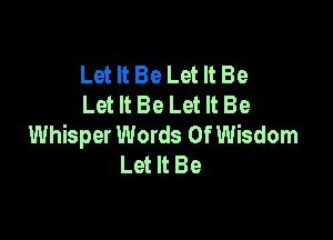 Let It Be Let It Be
Let It Be Let It Be

Whisper Words Of Wisdom
Let It Be