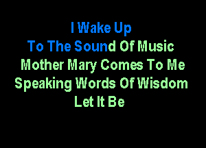 lWake Up
To The Sound Of Music
Mother Mary Comes To Me

Speaking Words Of Wisdom
Let It Be