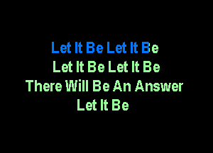 Let It Be Let It Be
Let It Be Let It Be

There Will Be An Answer
Let It Be