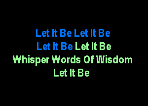 Let It Be Let It Be
Let It Be Let It Be

Whisper Words Of Wisdom
Let It Be