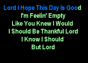 Lord I Hope This Day Is Good
I'm Feelin' Empty
Like You Knew I Would
I Should Be Thankful Lord

I Know I Should
But Lord