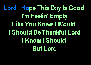 Lord I Hope This Day Is Good
I'm Feelin' Empty
Like You Knew I Would
I Should Be Thankful Lord

I Know I Should
But Lord