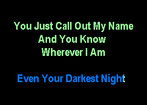 You Just Call Out My Name
And You Know
Wherever I Am

Even Your Darkest Night