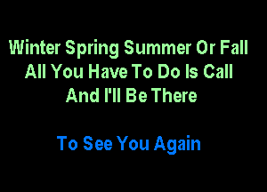 Winter Spring Summer 0r Fall
All You Have To Do Is Call
And I'll Be There

To See You Again