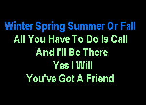 Winter Spring Summer 0r Fall
All You Have To Do Is Call
And I'll Be There

Yes I Will
You've Got A Friend