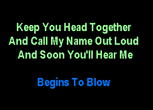 Keep You Head Together
And Call My Name Out Loud
And Soon You'll Hear Me

Begins To Blow