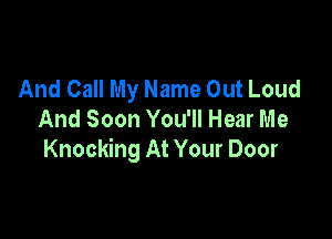 And Call My Name Out Loud
And Soon You'll Hear Me

Knocking At Your Door