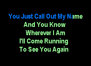 You Just Call Out My Name
And You Know

Wherever I Am
I'll Come Running
To See You Again