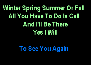 Winter Spring Summer 0r Fall
All You Have To Do Is Call
And I'll Be There
Yes I Will

To See You Again