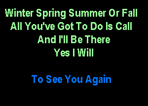 Winter Spring Summer 0r Fall
All You've Got To Do Is Call
And I'll Be There
Yes I Will

To See You Again