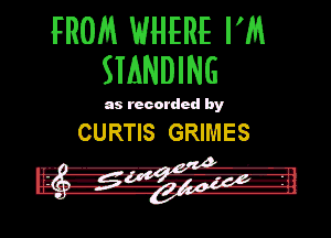 FROM WHERE I'M
SIANDING

as recorded by

CURTIS GRIMES
