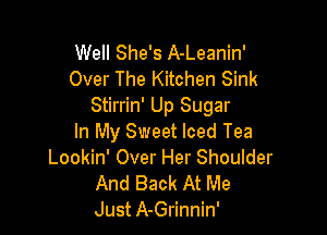 Well She's A-Leanin'
Over The Kitchen Sink
Stirrin' Up Sugar

In My Sweet Iced Tea
Lookin' Over Her Shoulder
And Back At Me
Just A-Grinnin'