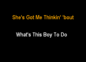 She's Got Me Thinkin' 'bout

What's This Boy To Do