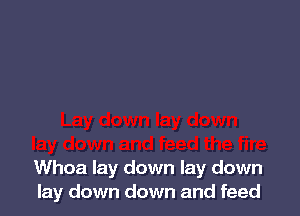 Whoa lay down lay down
lay down down and feed