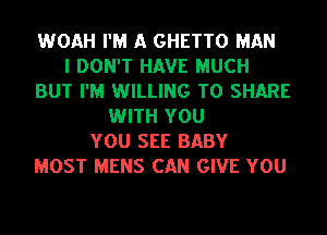 WOAH I'M A GHETTO MAN
I DON'T HAVE MUCH
BUT I'M WILLING TO SHARE
WITH YOU
YOU SEE BABY
MOST MENS CAN GIVE YOU