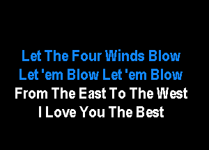Let The Four Winds Blow

Let 'em Blow Let 'em Blow
From The East To The West
I Love You The Best