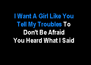 lWant A Girl Like You
Tell My Troubles To
Don't Be Afraid

You Heard What I Said