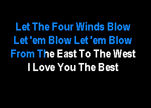 Let The Four Winds Blow
Let 'em Blow Let 'em Blow
From The East To The West

I Love You The Best