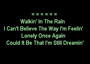 Walkin' In The Rain
I Can't Believe The Way I'm Feelin'

Lonely Once Again
Could It Be That I'm Still Dreamin'